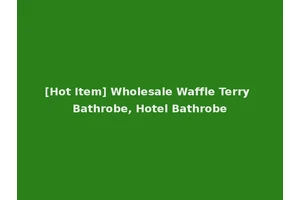 [Hot Item] Wholesale Waffle Terry Bathrobe, Hotel Bathrobe