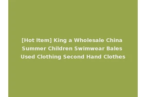 [Hot Item] King a Wholesale China Summer Children Swimwear Bales Used Clothing Second Hand Clothes