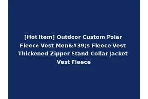 [Hot Item] Outdoor Custom Polar Fleece Vest Men's Fleece Vest Thickened Zipper Stand Collar Jacket Vest Fleece
