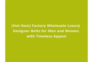 [Hot Item] Factory Wholesale Luxury Designer Belts for Men and Women with Timeless Appeal