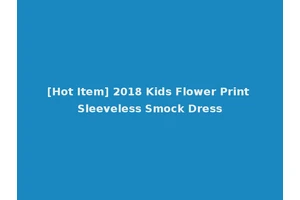 [Hot Item] 2018 Kids Flower Print Sleeveless Smock Dress