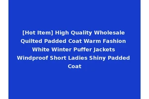 [Hot Item] High Quality Wholesale Quilted Padded Coat Warm Fashion White Winter Puffer Jackets Windproof Short Ladies Shiny Padded Coat