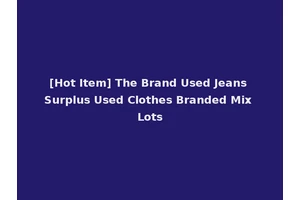 [Hot Item] The Brand Used Jeans Surplus Used Clothes Branded Mix Lots