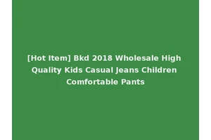[Hot Item] Bkd 2018 Wholesale High Quality Kids Casual Jeans Children Comfortable Pants