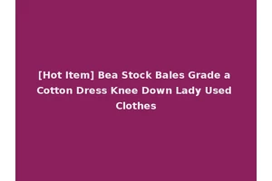 [Hot Item] Bea Stock Bales Grade a Cotton Dress Knee Down Lady Used Clothes