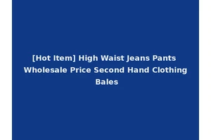 [Hot Item] High Waist Jeans Pants Wholesale Price Second Hand Clothing Bales