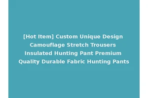 [Hot Item] Custom Unique Design Camouflage Stretch Trousers Insulated Hunting Pant Premium Quality Durable Fabric Hunting Pants
