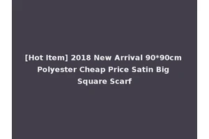[Hot Item] 2018 New Arrival 90*90cm Polyester Cheap Price Satin Big Square Scarf