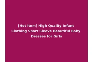 [Hot Item] High Quality Infant Clothing Short Sleeve Beautiful Baby Dresses for Girls