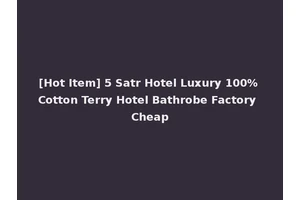 [Hot Item] 5 Satr Hotel Luxury 100% Cotton Terry Hotel Bathrobe Factory Cheap