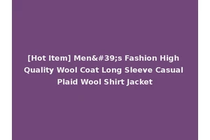 [Hot Item] Men's Fashion High Quality Wool Coat Long Sleeve Casual Plaid Wool Shirt Jacket