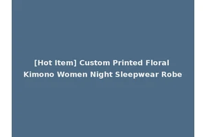 [Hot Item] Custom Printed Floral Kimono Women Night Sleepwear Robe