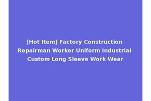 [Hot Item] Factory Construction Repairman Worker Uniform Industrial Custom Long Sleeve Work Wear