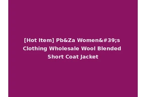 [Hot Item] Pb&Za Women's Clothing Wholesale Wool Blended Short Coat Jacket