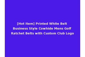[Hot Item] Printed White Belt Business Style Cowhide Mens Golf Ratchet Belts with Custom Club Logo