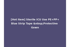 [Hot Item] Sterile ICU Use PE+PP+Blue Strip Tape &nbsp;Protective Gown