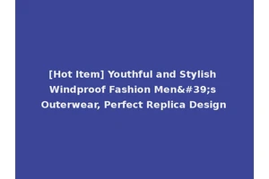 [Hot Item] Youthful and Stylish Windproof Fashion Men's Outerwear, Perfect Replica Design