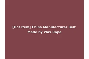 [Hot Item] China Manufacturer Belt Made by Wax Rope