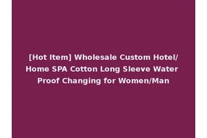 [Hot Item] Wholesale Custom Hotel/Home SPA Cotton Long Sleeve Water Proof Changing for Women/Man