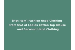 [Hot Item] Fashion Used Clothing From USA of Ladies Cotton Top Blouse and Secoond Hand Clothing