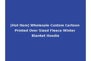 [Hot Item] Wholesale Custom Cartoon Printed Over Sized Fleece Winter Blanket Hoodie