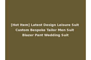 [Hot Item] Latest Design Leisure Suit Custom Bespoke Tailor Men Suit Blazer Pant Wedding Suit