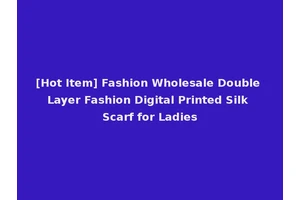[Hot Item] Fashion Wholesale Double Layer Fashion Digital Printed Silk Scarf for Ladies