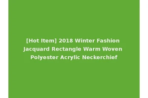 [Hot Item] 2018 Winter Fashion Jacquard Rectangle Warm Woven Polyester Acrylic Neckerchief