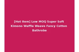 [Hot Item] Low MOQ Super Soft Kimono Waffle Weave Fancy Cotton Bathrobe