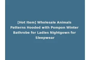 [Hot Item] Wholesale Animals Patterns Hooded with Pompon Winter Bathrobe for Ladies Nightgown for Sleepwear