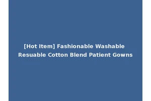 [Hot Item] Fashionable Washable Resuable Cotton Blend Patient Gowns