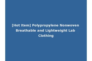 [Hot Item] Polypropylene Nonwoven Breathable and Lightweight Lab Clothing