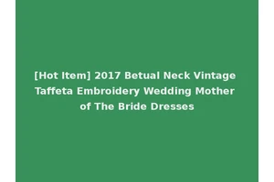 [Hot Item] 2017 Betual Neck Vintage Taffeta Embroidery Wedding Mother of The Bride Dresses