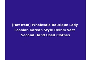 [Hot Item] Wholesale Boutique Lady Fashion Korean Style Deinm Vest Second Hand Used Clothes