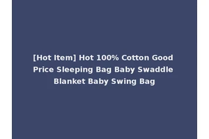 [Hot Item] Hot 100% Cotton Good Price Sleeping Bag Baby Swaddle Blanket Baby Swing Bag