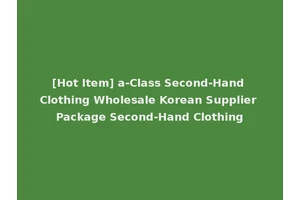 [Hot Item] a-Class Second-Hand Clothing Wholesale Korean Supplier Package Second-Hand Clothing