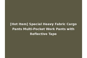 [Hot Item] Special Heavy Fabric Cargo Pants Multi-Pocket Work Pants with Reflective Tape