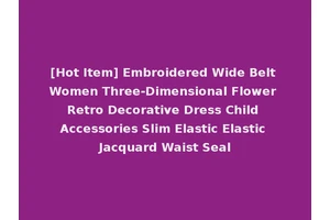 [Hot Item] Embroidered Wide Belt Women Three-Dimensional Flower Retro Decorative Dress Child Accessories Slim Elastic Elastic Jacquard Waist Seal