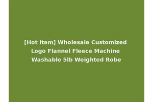 [Hot Item] Wholesale Customized Logo Flannel Fleece Machine Washable 5lb Weighted Robe