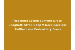 [Hot Item] Cotton Summer Dress Spaghetti Strap Deep V Neck Backless Ruffles Lace Embroidery Dress