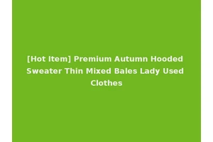 [Hot Item] Premium Autumn Hooded Sweater Thin Mixed Bales Lady Used Clothes