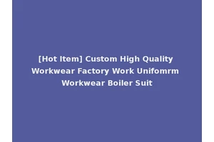 [Hot Item] Custom High Quality Workwear Factory Work Unifomrm Workwear Boiler Suit
