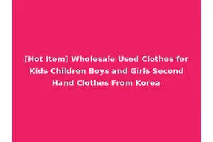 [Hot Item] Wholesale Used Clothes for Kids Children Boys and Girls Second Hand Clothes From Korea