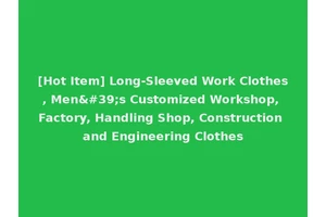 [Hot Item] Long-Sleeved Work Clothes, Men's Customized Workshop, Factory, Handling Shop, Construction and Engineering Clothes