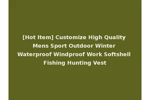 [Hot Item] Customize High Quality Mens Sport Outdoor Winter Waterproof Windproof Work Softshell Fishing Hunting Vest