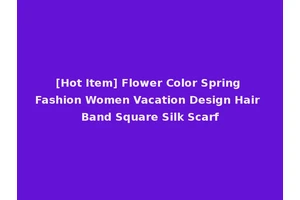 [Hot Item] Flower Color Spring Fashion Women Vacation Design Hair Band Square Silk Scarf