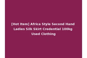 [Hot Item] Africa Style Second Hand Ladies Silk Skirt Credential 100kg Used Clothing