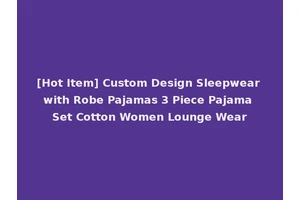 [Hot Item] Custom Design Sleepwear with Robe Pajamas 3 Piece Pajama Set Cotton Women Lounge Wear