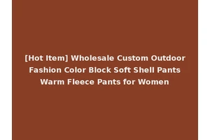 [Hot Item] Wholesale Custom Outdoor Fashion Color Block Soft Shell Pants Warm Fleece Pants for Women