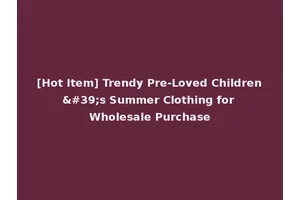 [Hot Item] Trendy Pre-Loved Children's Summer Clothing for Wholesale Purchase